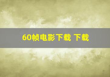 60帧电影下载 下载